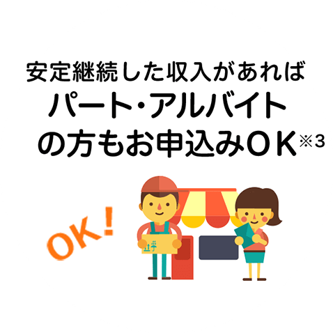 安定継続した収入があればパート・アルバイトの方もお申込みOK