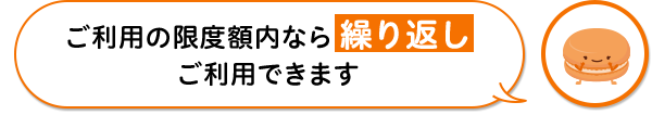 ご利用限度額内なら繰り返しご利用できます