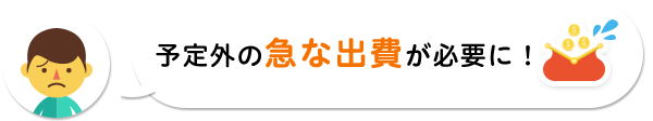 予定外の急な出費が必要に!