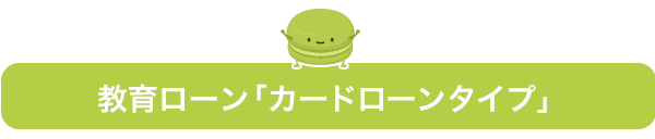 教育ローン「カードローンタイプ」